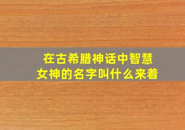 在古希腊神话中智慧女神的名字叫什么来着