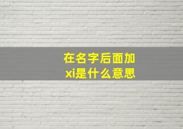 在名字后面加xi是什么意思