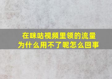 在咪咕视频里领的流量为什么用不了呢怎么回事