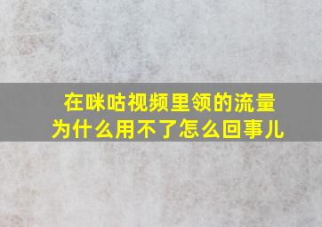 在咪咕视频里领的流量为什么用不了怎么回事儿