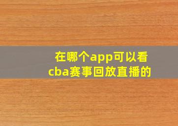 在哪个app可以看cba赛事回放直播的