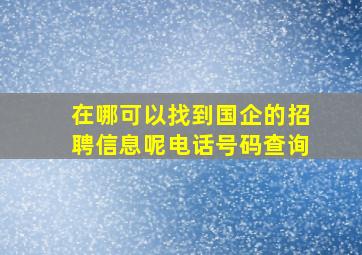 在哪可以找到国企的招聘信息呢电话号码查询