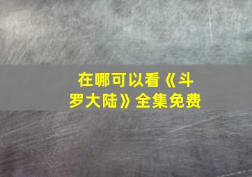 在哪可以看《斗罗大陆》全集免费