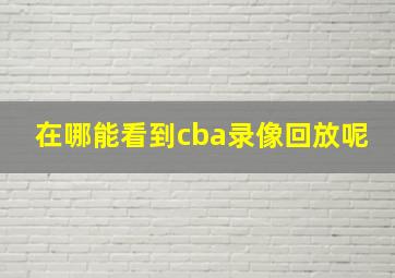 在哪能看到cba录像回放呢