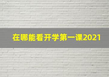 在哪能看开学第一课2021