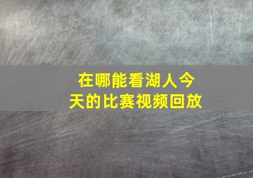 在哪能看湖人今天的比赛视频回放