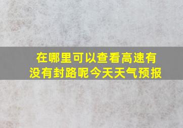 在哪里可以查看高速有没有封路呢今天天气预报