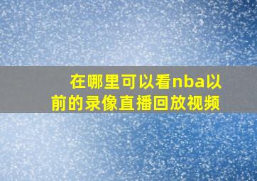 在哪里可以看nba以前的录像直播回放视频