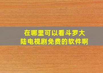 在哪里可以看斗罗大陆电视剧免费的软件啊