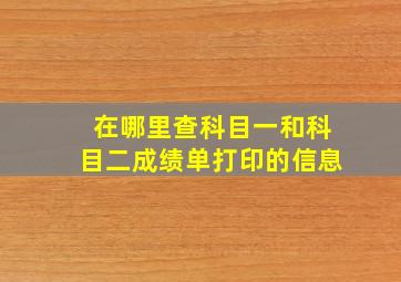 在哪里查科目一和科目二成绩单打印的信息