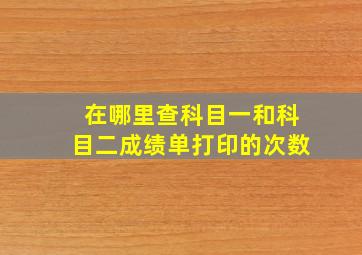 在哪里查科目一和科目二成绩单打印的次数