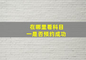 在哪里看科目一是否预约成功