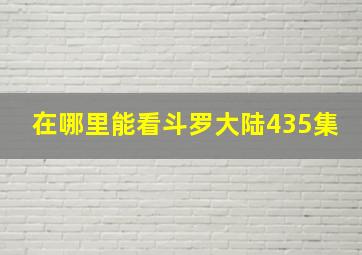 在哪里能看斗罗大陆435集