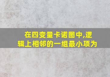 在四变量卡诺图中,逻辑上相邻的一组最小项为