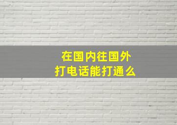 在国内往国外打电话能打通么