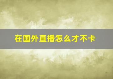 在国外直播怎么才不卡