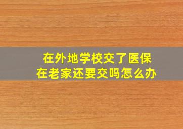 在外地学校交了医保在老家还要交吗怎么办