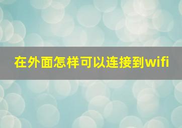 在外面怎样可以连接到wifi