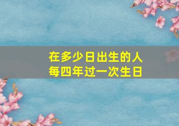 在多少日出生的人每四年过一次生日