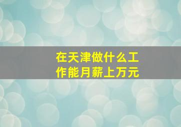 在天津做什么工作能月薪上万元