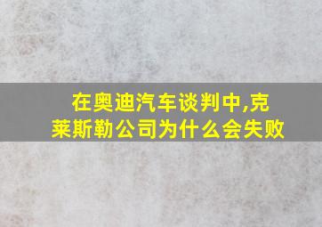 在奥迪汽车谈判中,克莱斯勒公司为什么会失败