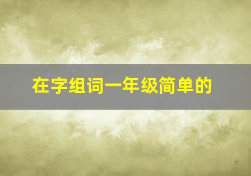 在字组词一年级简单的