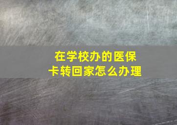 在学校办的医保卡转回家怎么办理