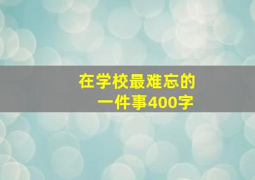 在学校最难忘的一件事400字