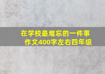 在学校最难忘的一件事作文400字左右四年级