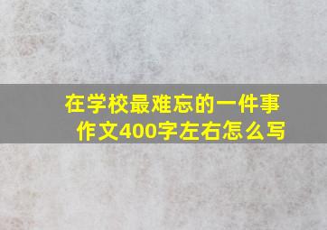 在学校最难忘的一件事作文400字左右怎么写