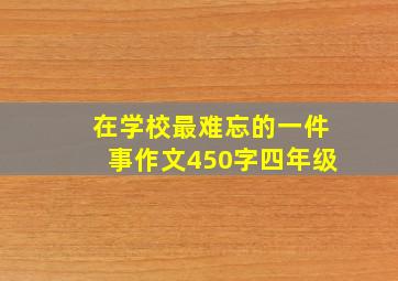 在学校最难忘的一件事作文450字四年级