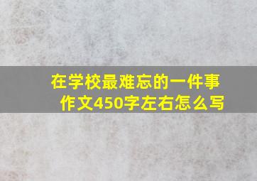 在学校最难忘的一件事作文450字左右怎么写