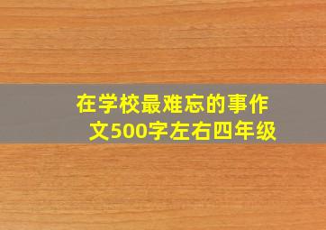 在学校最难忘的事作文500字左右四年级