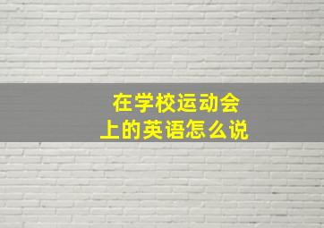 在学校运动会上的英语怎么说