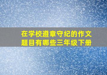 在学校遵章守纪的作文题目有哪些三年级下册