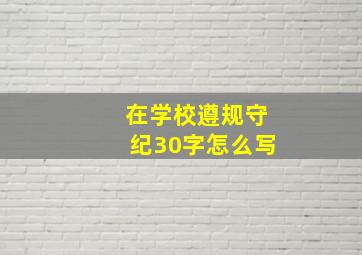 在学校遵规守纪30字怎么写