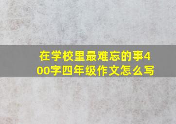 在学校里最难忘的事400字四年级作文怎么写