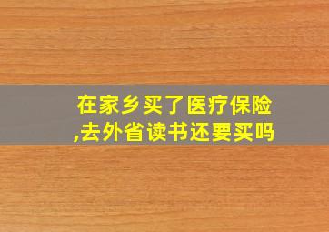 在家乡买了医疗保险,去外省读书还要买吗