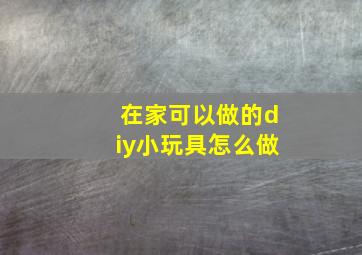 在家可以做的diy小玩具怎么做