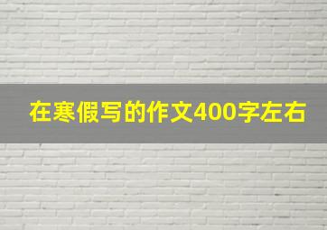 在寒假写的作文400字左右