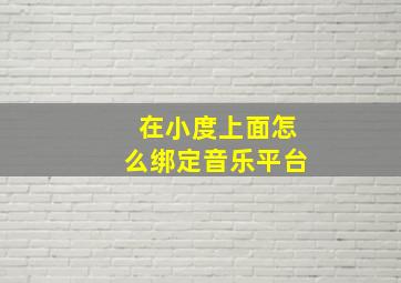 在小度上面怎么绑定音乐平台