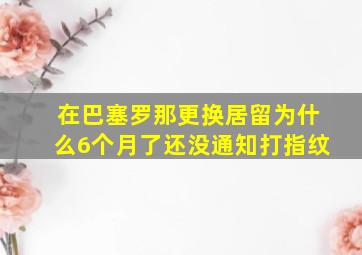 在巴塞罗那更换居留为什么6个月了还没通知打指纹