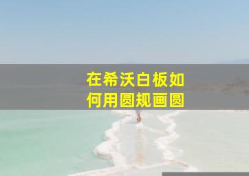 在希沃白板如何用圆规画圆