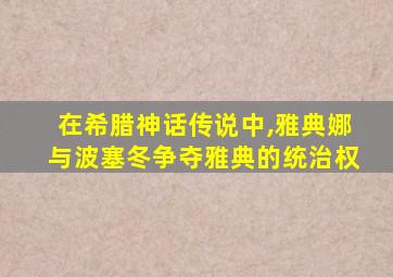 在希腊神话传说中,雅典娜与波塞冬争夺雅典的统治权