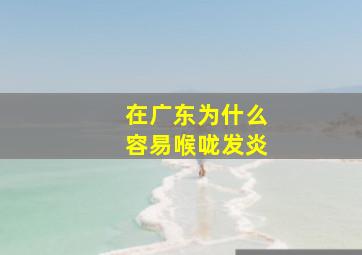 在广东为什么容易喉咙发炎