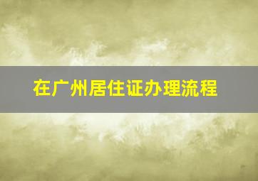 在广州居住证办理流程