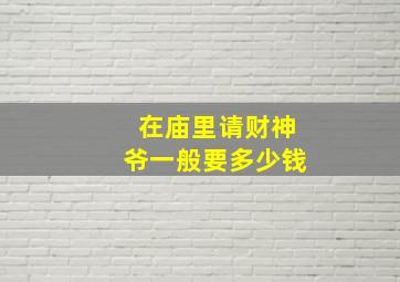 在庙里请财神爷一般要多少钱