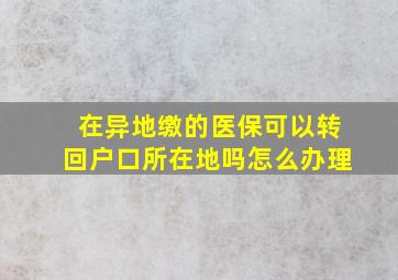 在异地缴的医保可以转回户口所在地吗怎么办理