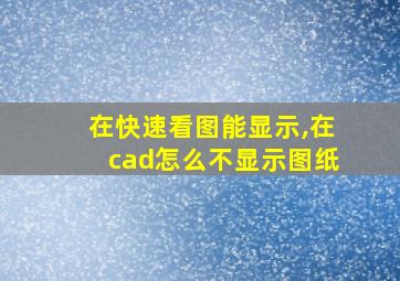 在快速看图能显示,在cad怎么不显示图纸