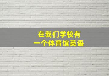 在我们学校有一个体育馆英语